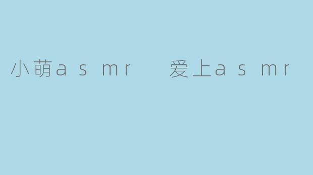 小萌ASMR，你是如何爱上ASMR并决定成为一名创作者的？